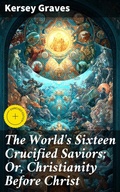 Cover: The World's Sixteen Crucified Saviors; Or, Christianity Before Christ - Good Press