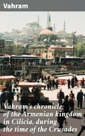 Cover: Vahram's chronicle of the Armenian kingdom in Cilicia, during the time of the Crusades - Good Press