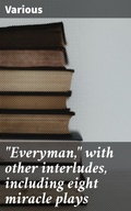 Cover: "Everyman," with other interludes, including eight miracle plays - Good Press