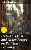 Cover: Unto This Last, and Other Essays on Political Economy - Good Press