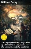 Cover: An Enquiry into the Obligations of Christians to Use Means for the Conversion of the Heathens - Good Press