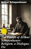 Cover: The Essays of Arthur Schopenhauer; Religion, a Dialogue, Etc - Good Press