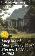 Cover: Lucy Maud Montgomery Short Stories, 1902 to 1903 - Good Press