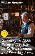 Cover: Gunnery in 1858: Being a Treatise on Rifles, Cannon, and Sporting Arms - Good Press