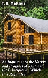 Enlarge image Cover: An Inquiry into the Nature and Progress of Rent, and the Principles by Which It is Regulated - Good Press