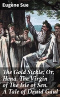 Cover: The Gold Sickle; Or, Hena, The Virgin of The Isle of Sen. A Tale of Druid Gaul - Good Press