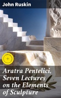 Cover: Aratra Pentelici, Seven Lectures on the Elements of Sculpture - Good Press