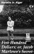 Cover: Five Hundred Dollars; or, Jacob Marlowe's Secret - Good Press