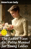 Cover: The Ladies' Vase; Or, Polite Manual for Young Ladies - Good Press