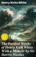 Cover: The Poetical Works of Henry Kirk White : With a Memoir by Sir Harris Nicolas - Good Press