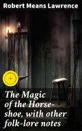 Cover: The Magic of the Horse-shoe, with other folk-lore notes - Good Press