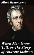 Cover: When Men Grew Tall, or The Story of Andrew Jackson - Good Press