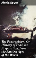 Cover: The Pantropheon; Or, History of Food, Its Preparation, from the Earliest Ages of the World - Good Press