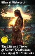 Cover: The Life and Times of Kateri Tekakwitha, the Lily of the Mohawks - Good Press