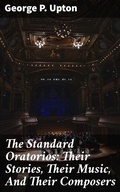 Cover: The Standard Oratorios: Their Stories, Their Music, And Their Composers - Good Press