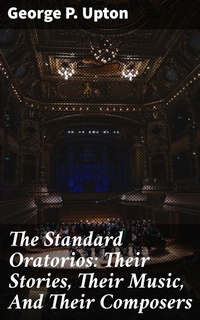 Abbildung von: The Standard Oratorios: Their Stories, Their Music, And Their Composers - Good Press