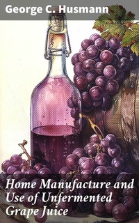 Abbildung von: Home Manufacture and Use of Unfermented Grape Juice - Good Press