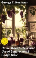 Cover: Home Manufacture and Use of Unfermented Grape Juice - Good Press