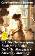 Cover: A Little Housekeeping Book for a Little Girl; Or, Margaret's Saturday Mornings - Good Press