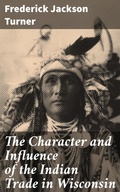 Cover: The Character and Influence of the Indian Trade in Wisconsin - Good Press