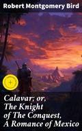 Cover: Calavar; or, The Knight of The Conquest, A Romance of Mexico - Good Press
