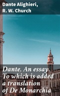 Cover: Dante. An essay. To which is added a translation of De Monarchia - Good Press