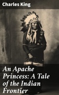 Cover: An Apache Princess: A Tale of the Indian Frontier - Good Press