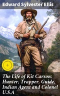 Cover: The Life of Kit Carson: Hunter, Trapper, Guide, Indian Agent and Colonel U.S.A - Good Press