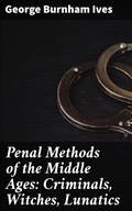 Cover: Penal Methods of the Middle Ages: Criminals, Witches, Lunatics - Good Press