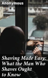 Abbildung von: Shaving Made Easy: What the Man Who Shaves Ought to Know - Good Press