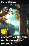 Cover: Lectures on the true, the beautiful and the good - Good Press