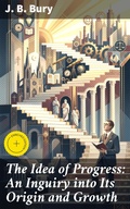 Cover: The Idea of Progress: An Inguiry into Its Origin and Growth - Good Press