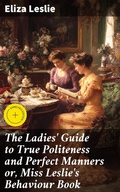 Cover: The Ladies' Guide to True Politeness and Perfect Manners or, Miss Leslie's Behaviour Book - Good Press