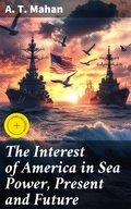 Cover: The Interest of America in Sea Power, Present and Future - Good Press