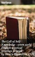 Cover: The Cell of Self-Knowledge : seven early English mystical treatises printed by Henry Pepwell in 1521 - Good Press