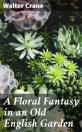Cover: A Floral Fantasy in an Old English Garden - Good Press
