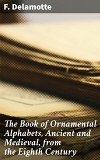 Abbildung von: The Book of Ornamental Alphabets, Ancient and Medieval, from the Eighth Century - Good Press