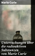 Cover: Untersuchungen &uuml;ber die radioaktiven Substanzen von Marie Curie - Good Press