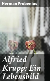 Abbildung von: Alfried Krupp: Ein Lebensbild - Good Press