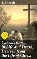 Cover: Consolation in Life and Death, Derived from the Life of Christ - Good Press