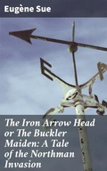 Cover: The Iron Arrow Head or The Buckler Maiden: A Tale of the Northman Invasion - Good Press