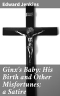 Cover: Ginx's Baby: His Birth and Other Misfortunes; a Satire - Good Press