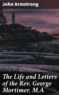 Cover: The Life and Letters of the Rev. George Mortimer, M.A - Good Press