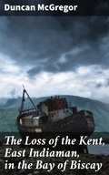 Cover: The Loss of the Kent, East Indiaman, in the Bay of Biscay - Good Press