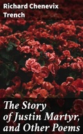 Cover: The Story of Justin Martyr, and Other Poems - Good Press
