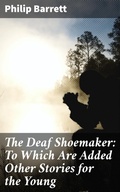 Cover: The Deaf Shoemaker: To Which Are Added Other Stories for the Young - Good Press
