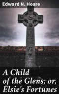 Cover: A Child of the Glens; or, Elsie's Fortunes - Good Press