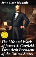 Cover: The Life and Work of James A. Garfield, Twentieth President of the United States - Good Press