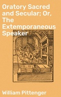 Cover: Oratory Sacred and Secular; Or, The Extemporaneous Speaker - Good Press