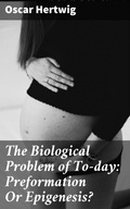 Cover: The Biological Problem of To-day: Preformation Or Epigenesis? - Good Press
